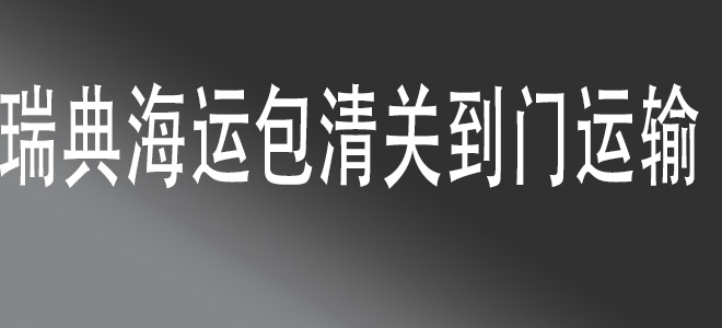 【中國到瑞典包清關(guān)國際物流服務】一站式門到門運輸，快捷安全